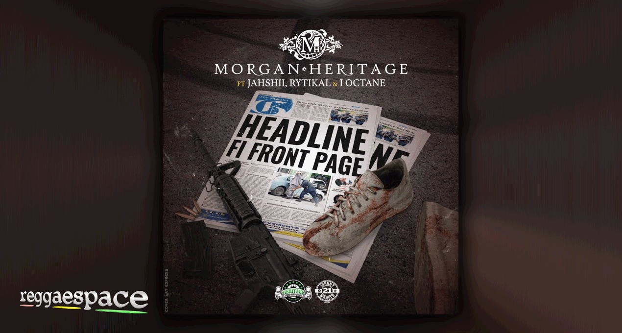 Lyrics: Morgan Heritage feat Rytikal Jahshii & I-Octane - Headline Fi Front Page