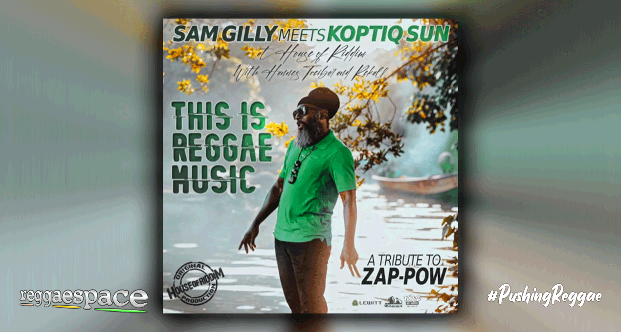 Audio: Sam Gilly Meets Koptiq Sun At House Of Riddim - This Is Reggae Music, A Tribute To Zap Pow