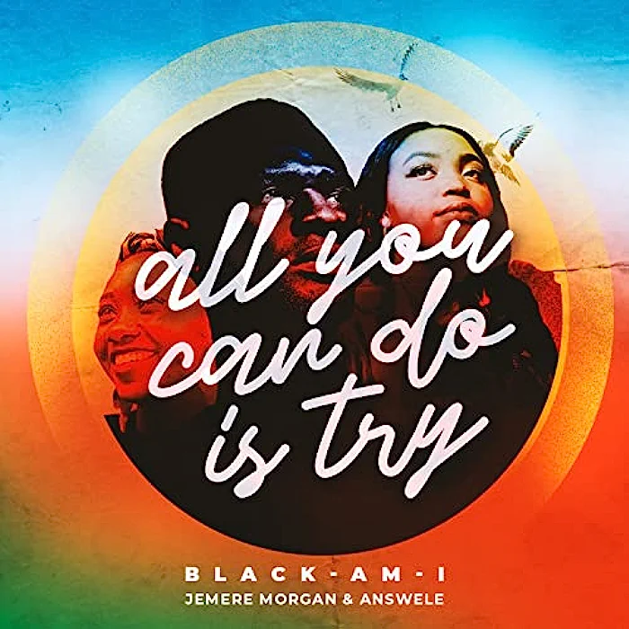 Black-Am-I, Jemere Morgan & Answele - All You Can Do Is Try