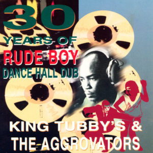 King Tubby / The Aggrovators - 30 Years Of Rude Boy Dance Hall Dub