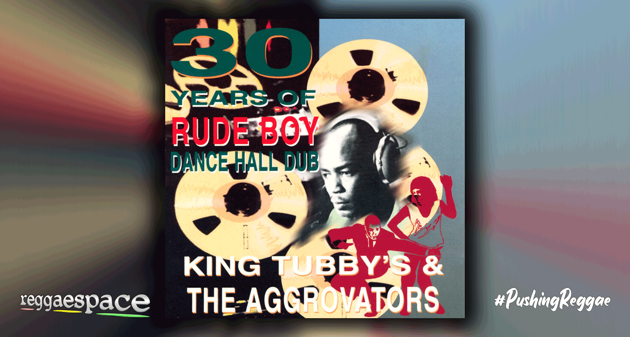 Playlist: King Tubby / The Aggrovators – 30 Years Of Rude Boy Dance Hall Dub